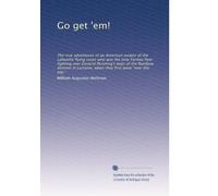 Go get 'em!: The true adventures of an American aviator of the Lafayette flying corps who was the only Yankee flyer fighting over General Pershing's ... when they first went "over the top,"