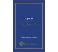 Go get 'em!: The true adventures of an American aviator of the Lafayette flying corps who was the only Yankee flyer fighting over General Pershing's ... when they first went "over the top,"