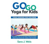 Go Go Yoga for Kids: Yoga Lessons for Children: Teaching Yoga to Children Through Poses, Breathing Exercises, Games, and Stories
