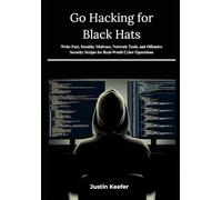 Go Hacking for Black Hats: Write Fast, Stealthy Malware, Network Tools, and Offensive Security Scripts for Real-World Cyber Operations