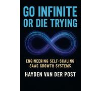 Go Infinite or Die Trying: Engineering Self-Scaling SaaS Growth Systems (The Viral Code Series: Crack the code, grow forever.)