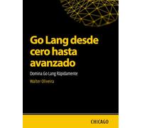 Go Lang desde cero hasta avanzado: Domina Go Lang Rápidamente: Aprende Go Lang desde lo básico hasta lo avanzado y domina la creación de aplicaciones escalables y eficientes con un enfoque práctico.
