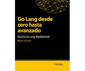 Go Lang desde cero hasta avanzado: Domina Go Lang Rápidamente: Aprende Go Lang desde lo básico hasta lo avanzado y domina la creación de aplicaciones escalables y eficientes con un enfoque práctico.