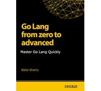 Go Lang from zero to advanced: Master Go Lang Quickly: Learn Go Lang from basics to advanced and master the creation of scalable and efficient applications with a practical and technical approach.