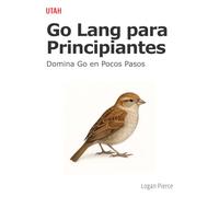 Go Lang para Principiantes: Domina Go en Pocos Pasos: Aprende Go de forma práctica y eficiente, con ejemplos reales y conceptos esenciales para ... para crear soluciones robustas y escalables.