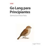 Go Lang para Principiantes: Domina Go en Pocos Pasos: Aprende Go de forma práctica y eficiente, con ejemplos reales y conceptos esenciales para ... para crear soluciones robustas y escalables.