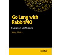 Go Lang with RabbitMQ: Development with Messaging: Learn how to integrate Go Lang with RabbitMQ to build efficient, scalable, and asynchronous systems with messaging and queues.