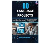 Go Language Projects for Beginners: Learn Google’s Go (Golang) by building practical tools and microservices