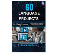 Go Language Projects for Beginners: Learn Google’s Go (Golang) by building practical tools and microservices