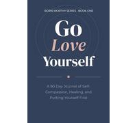 Go Love Yourself: A 90 Day Journal of Self-Compassion, Healing, and Putting Yourself First