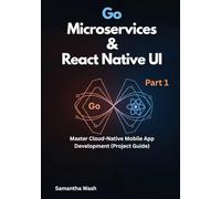 Go Microservices & React Native UI: Master Cloud-Native Mobile App Development (Project Guide): 1