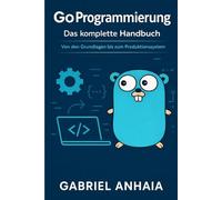 Go Programmierung - Das komplette Handbuch: Von den Grundlagen bis zum Produktionssystem (Thinking in Go - Deutsch)