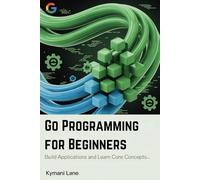 Go Programming for Beginners: Build Applications and Learn Core Concepts