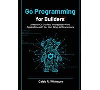 Go Programming for Builders: A Hands-On Guide to Writing Real-World Applications with Go, from Setup to Concurrency