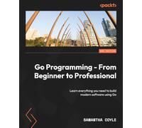 Go Programming - From Beginner to Professional - Second Edition: Learn everything you need to build modern software using Go