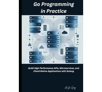 Go Programming in Practice: Build High-Performance APIs, Microservices, and Cloud-Native Applications with Golang