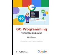 Go Programming Language for Beginners: A Complete Guide to Modern Go, Backend Development, and AI Applications