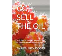 GO, SELL THE OIL: From Debt to Freedom. A Biblical Guide to Financial Freedom and Enterprise