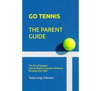 GO TENNIS - THE PARENT GUIDE: The Art of Support: How to Build a Champion Without Breaking the Child