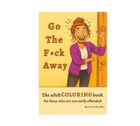 Go The F*ck Away: The adult coloring book for those who are not easily offended (Fuck Off Coloring Series)