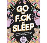 Go the F*ck to Sleep: A Sweary Coloring Book for Stressed-Out Moms: 50 Funny Cuss Word Designs for Motherhood Chaos and Instant Stress Relief - Best ... (The F*ck It All Adult Coloring Series)