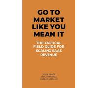 Go To Market Like You Mean It: The Tactical Field Guide For Scaling SaaS Revenue