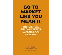 GO TO MARKET LIKE YOU MEAN IT: THE TACTICAL FIELD GUIDE FOR SCALING SAAS REVENUE