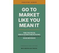 Go to Market Like You Mean It: The Tactical Field Guide for Scaling Supply Chain & Logistics SaaS Revenue