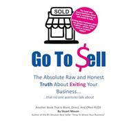 Go To Sell: Go To $ell is a raw, abrupt, and less than subtle guide to help business owners prepare for the exit they need
