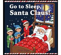Go to Sleep, Santa Claus!: A Funny and Whimsical Christmas Bedtime Storybook for Kids Ages 3-7 (Good Night)