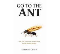 GO TO THE ANT: How God Leads Us to Learn Wisdom from the Smallest Teachers