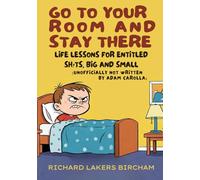 Go to Your Room and Stay There: Life Lessons for Entitled Sh!ts, Big and Small