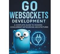Go WebSockets Development: A Complete Guide to Modern Concurrent Networking Architectures (The Practical Tech Skills Series: Master Programming, Automation, and App Development)