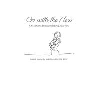 Go with the Flow: A Mother's Breastfeeding Journey: "Breastfeeding Guide and Journal"