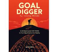 Goal Digger (For Young Minds): A 16-Week Guide for Teens to Turn Dreams into Reality