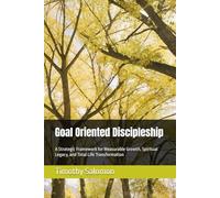 Goal Oriented Discipleship: A Strategic Framework for Measurable Growth, Spiritual Legacy, and Total Life Transformation (Ministry Essentials)