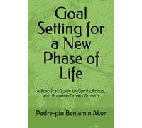 Goal Setting for a New Phase of Life: A Practical Guide to Clarity, Focus, and Purpose-Driven Growth