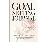 Goal Setting Journal: A 5-Minute Daily System to Master Your Dreams, Build Better Habits, and Reclaim Your Focus