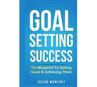 Goal Setting Success: The Blueprint To Setting Goals & Achieving Them (Manifest Success, Motivational, Positive Thinking, Habit Building, Transformation, Abundance)