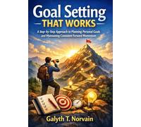 Goal Setting That Works: A Step-by-Step Approach to Planning Personal Goals and Maintaining Consistent Forward Momentum