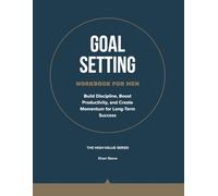 Goal-Setting Workbook for Men: Build Discipline, Boost Productivity, and Create Momentum for Long-Term Success (The High-Value Series)