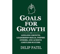 GOALS FOR GROWTH: Lifelong Growth, Develop Leadership Skills, Inspire Others, and Achieve Limitless Success (Goal Mastery Series)