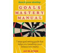 Goals Mastery Manual: 7 steps goal setting guide that helps you transform your dreams into reality
