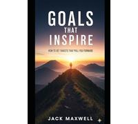 Goals That Inspire: How to Set Targets That Pull You Forward