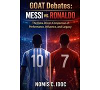 GOAT Debates: Messi vs. Ronaldo: The Data-Driven Comparison of Performance, Influence, and Legacy