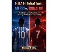 GOAT-Debatten: Messi vs. Ronaldo: Der datenbasierte Vergleich von Zahlen, Spielstil, Einfluss und Vermächtnis