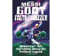 GOAT Facts and Quizzes - Lionel Messi: Discover 101 Incredible About the Football Legend