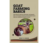 Goat Farming Basics: Expert Advice for Small Farms, Homesteads, and Commercial Herds-From Breeding to Butchering, with Sustainable Practices, Health Care, and Business Strategies for Success