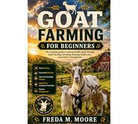 GOAT FARMING FOR BEGINNERS: The complete guide to raising healthy goats through smart feeding, breeding, housing, health care, and pasture management