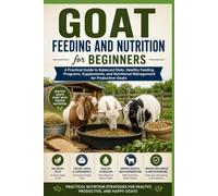 Goat Feeding and Nutrition for Beginners: A Practical Guide to Balanced Diets, Healthy Feeding Programs, Supplements, and Nutritional Management for ... Beginner's Goat Farming & Homestead Series)